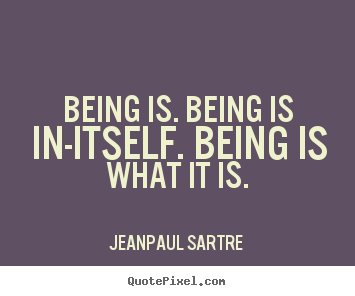 Create your own picture quotes about life - Being is. being is in-itself. being is what it is.