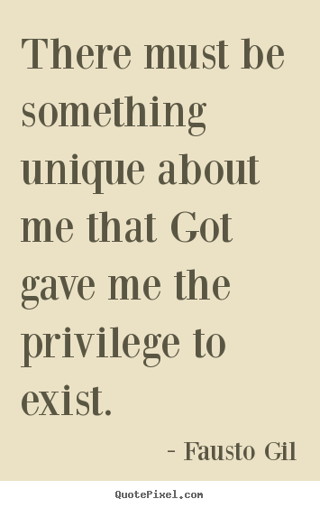 There must be something unique about me that got gave.. Fausto Gil good life quotes