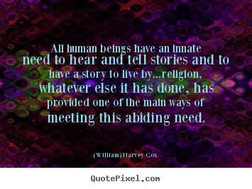 Life quotes - All human beings have an innate need to hear..