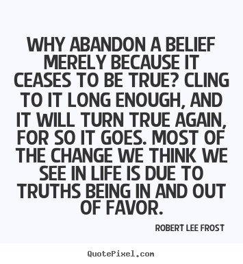 Customize photo quotes about life - Why abandon a belief merely because it ceases to be true? cling to it..