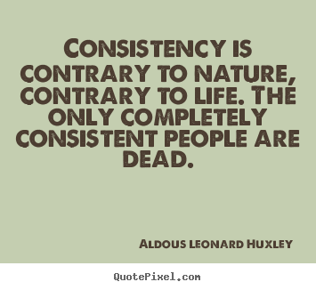 Consistency is contrary to nature, contrary to life. the only completely.. Aldous Leonard Huxley popular life quotes
