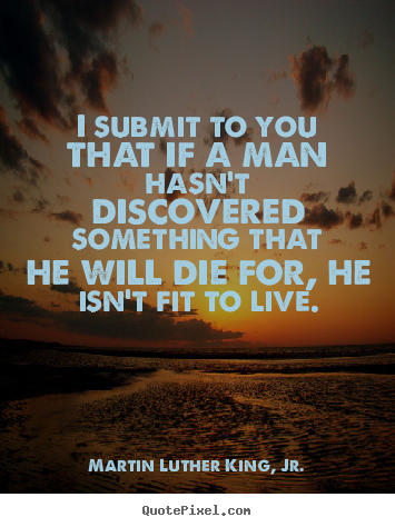 Life quotes - I submit to you that if a man hasn't discovered..