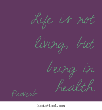 Proverb picture sayings - Life is not living, but being in health. - Life quotes