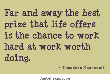 Theodore Roosevelt pictures sayings - Far and away the best prize that life offers is the chance.. - Life quote