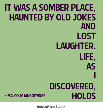 Create picture quotes about life - It was a somber place, haunted by old jokes and lost laughter...