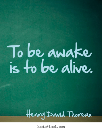 To be awake is to be alive. Henry David Thoreau best life sayings