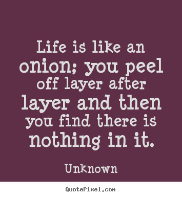 Life quotes - Life is like an onion; you peel off layer after layer..