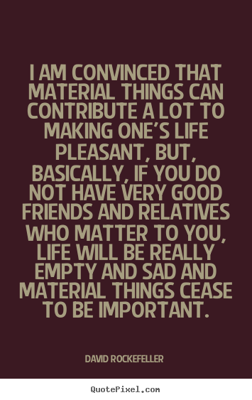 I am convinced that material things can contribute a lot to.. David Rockefeller popular life quotes