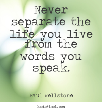 Paul Wellstone picture quotes - Never separate the life you live from the words you speak. - Life quotes