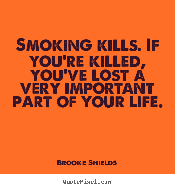 Quotes about life - Smoking kills. if you're killed, you've lost a very important part of..