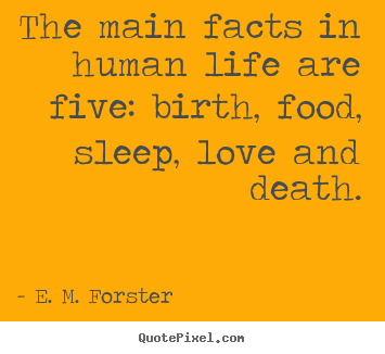 Life quotes - The main facts in human life are five: birth, food, sleep, love and death.