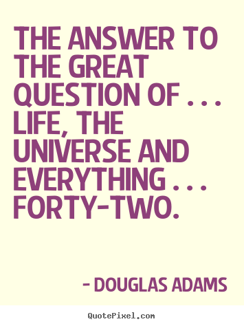 The answer to the great question of . . . life, the.. Douglas Adams best life quotes