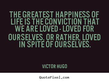 Life quotes - The greatest happiness of life is the conviction that we are loved..