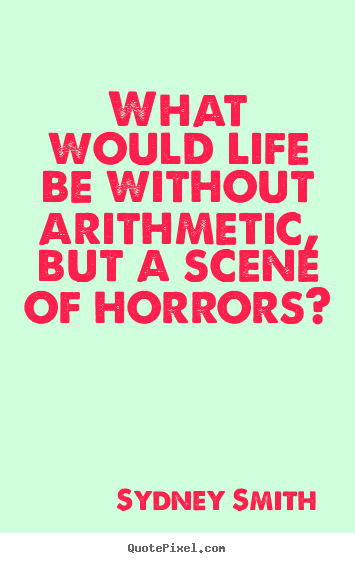 Life quote - What would life be without arithmetic, but a scene..