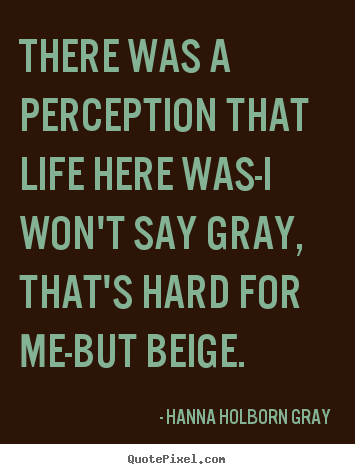 Quotes about life - There was a perception that life here was-i won't say gray, that's..