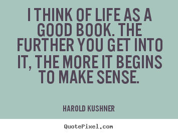 Quotes about life - I think of life as a good book. the further you get into it, the more..