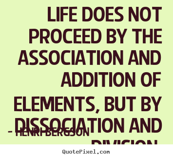 Quote about life - Life does not proceed by the association..