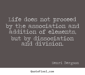 Life quotes - Life does not proceed by the association and addition..