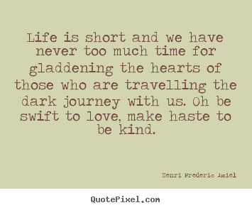 Life quote - Life is short and we have never too much time for gladdening..