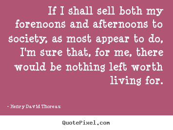 Quotes about life - If i shall sell both my forenoons and afternoons to society, as most..