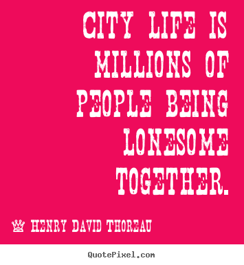Diy picture quotes about life - City life is millions of people being lonesome together.