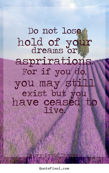 Diy pictures sayings about life - Do not lose hold of your dreams or asprirations...