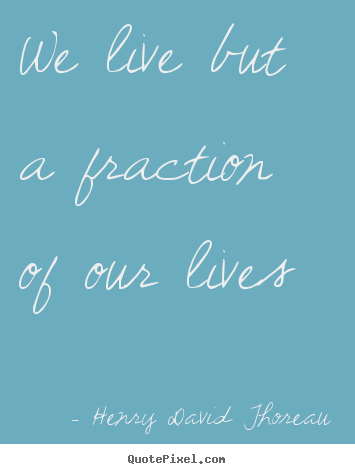 Quote about life - We live but a fraction of our lives