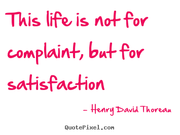 Create your own picture quote about life - This life is not for complaint, but for satisfaction