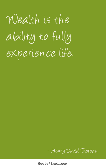 Quotes about life - Wealth is the ability to fully experience life.