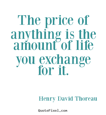 Henry David Thoreau poster quotes - The price of anything is the amount of life you.. - Life quotes