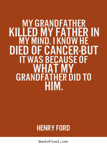 Life quotes - My grandfather killed my father in my mind. i know..