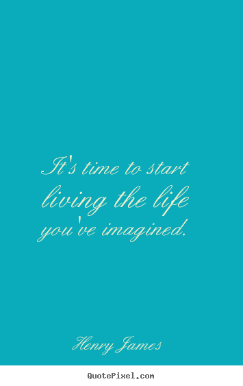 Henry James picture quotes - It's time to start living the life you've imagined. - Life quotes