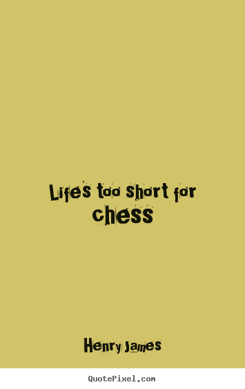 Quote about life - Life's too short for chess