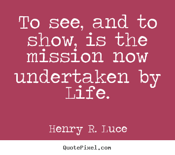 Quote about life - To see, and to show, is the mission now undertaken by life.