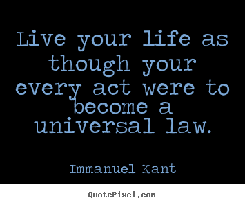 Quotes about life - Live your life as though your every act were to become a universal..