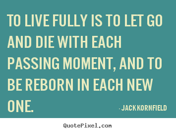 Jack Kornfield picture quotes - To live fully is to let go and die with each passing moment, and.. - Life quotes