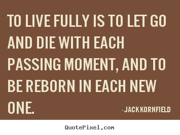 Jack Kornfield pictures sayings - To live fully is to let go and die with each passing moment,.. - Life quote