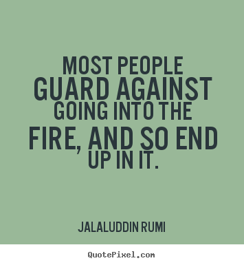 Life quotes - Most people guard against going into the fire, and so end..