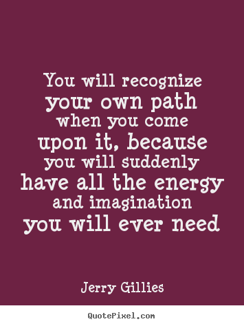 Jerry Gillies image quotes - You will recognize your own path when you come upon it, because.. - Life quote