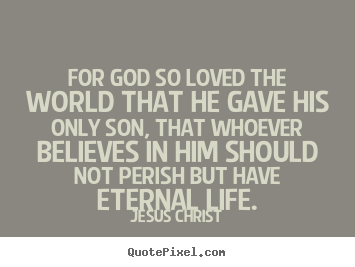 Jesus Christ picture quotes - For god so loved the world that he gave his only.. - Life quote