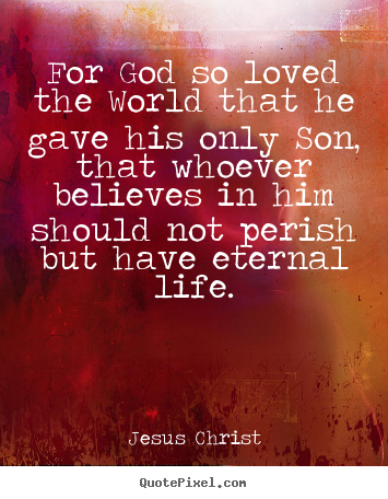For god so loved the world that he gave his.. Jesus Christ  life sayings