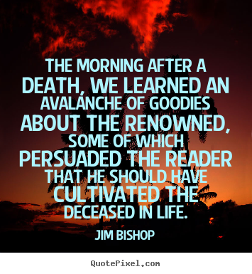 Quote about life - The morning after a death, we learned an avalanche of goodies..