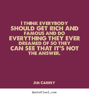 Jim Carrey picture quotes - I think everybody should get rich and famous.. - Life quotes