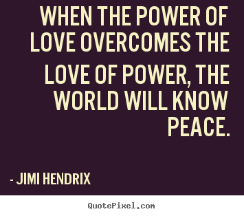 When the power of love overcomes the love of.. Jimi Hendrix  life quote