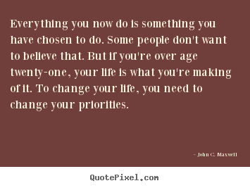 Quotes about life - Everything you now do is something you have chosen..