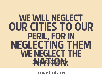 How to make picture quotes about life - We will neglect our cities to our peril, for in neglecting..
