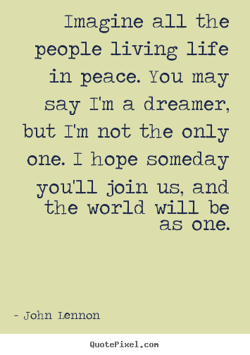 Quote about life - Imagine all the people living life in peace...