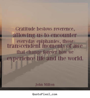 Quotes about life - Gratitude bestows reverence, allowing us to encounter everyday..