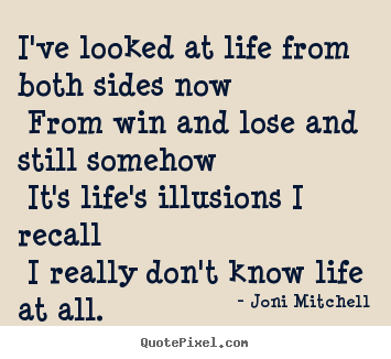 I've looked at life from both sides now from win and lose.. Joni Mitchell best life quotes