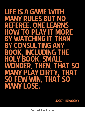 Life is a game with many rules but no referee. one learns how to play.. Joseph Brodsky top life quote